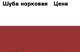 Шуба норковая › Цена ­ 20 000 - Московская обл., Москва г. Одежда, обувь и аксессуары » Женская одежда и обувь   . Московская обл.